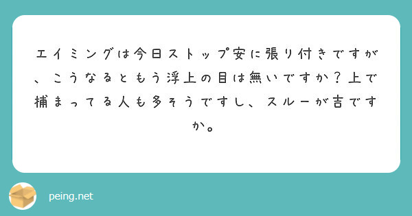 エイミングは今日ストップ安に張り付きですが こうなるともう浮上の目は無いですか 上で捕まってる人も多そうですし Peing 質問箱