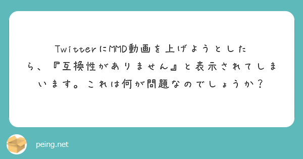TwitterにMMD動画を上げようとしたら、『互換性がありません』と表示されてしまいます。これは何が問題なのでしょうか？