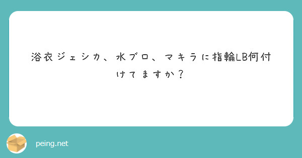 浴衣ジェシカ 水ブロ マキラに指輪lb何付けてますか Peing 質問箱