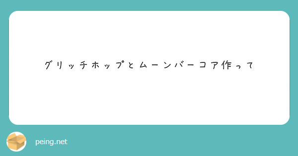 グリッチホップとムーンバーコア作って Peing 質問箱