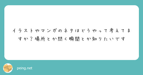 イラストやマンガのネタはどうやって考えてますか 場所とか閃く瞬間とか知りたいです Peing 質問箱