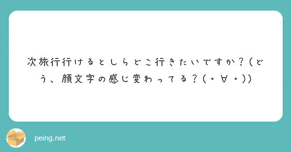 次旅行行けるとしらどこ行きたいですか どう 顔文字の感じ変わってる Peing 質問箱