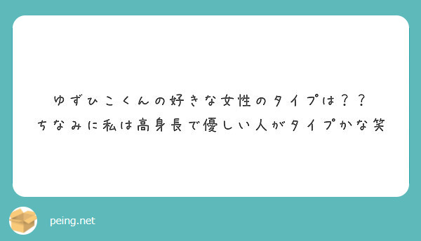 ゆずひこくんの好きな女性のタイプは ちなみに私は高身長で優しい人がタイプかな笑 Peing 質問箱