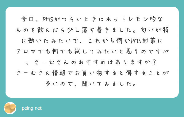 今日 Pmsがつらいときにホットレモン的なものを飲んだら少し落ち着きました 匂いが特に効いたみたいで これから何 Peing 質問箱