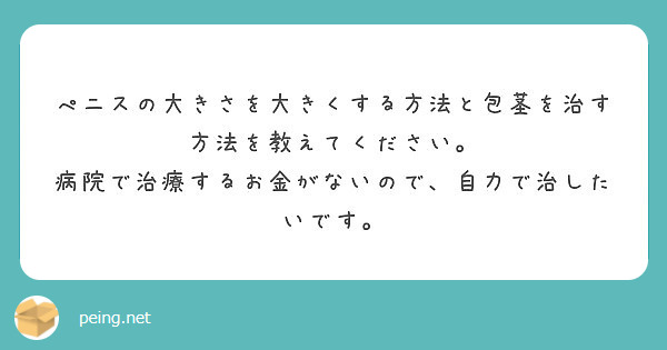 ぺニスの大きさを大きくする方法と包茎を治す方法を教えてください Peing 質問箱