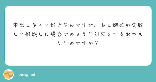 中出し多くて好きなんですが、もし避妊が失敗して妊娠した場合どのような対応をするおつもりなのですか？