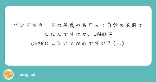 バンドルカードの名義の名前って自分の名前でしたんですけど Vandle Usarにしないとだめですか Tt Peing 質問箱