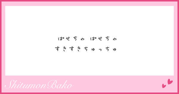 ぱせちゃ ぱせちゃ すきすきちゅっちゅ Peing 質問箱