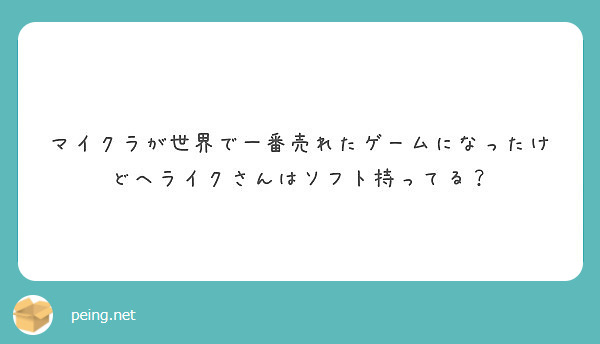 マイクラが世界で一番売れたゲームになったけどヘライクさんはソフト持ってる Peing 質問箱