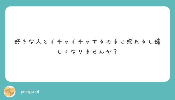 好きな人とイチャイチャするのまじ照れるし嬉しくなりませんか Peing 質問箱