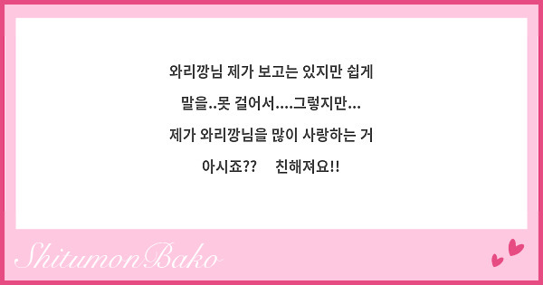 와리깡님 제가 보고는 있지만 쉽게 말을..못 걸어서....그렇지만... 제가 와리깡님을 많이 사랑하는 거 아시죠??😉 친해져요!!