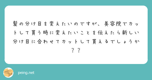 髪の分け目を変えたいのですが 美容院でカットして貰う時に変えたいことを伝えたら新しい分け目に合わせてカットして貰 Peing 質問箱