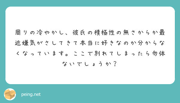 周りの冷やかし 彼氏の積極性の無さからか最近嫌気がさしてきて本当に好きなのか分からなくなっています ここで別れて Peing 質問箱