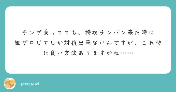 チンゲ乗ってても 特攻チンパン来た時に 細ゲロビでしか対抗出来ないんですが これ他に良い方法ありますかね Peing 質問箱