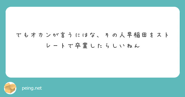 でもオカンが言うにはな その人早稲田をストレートで卒業したらしいねん Peing 質問箱