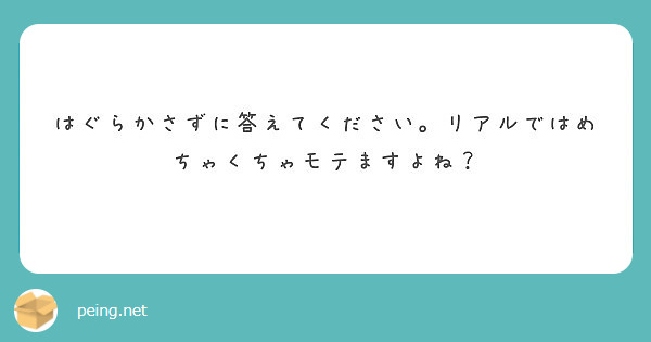 はぐらかさずに答えてください リアルではめちゃくちゃモテますよね Peing 質問箱