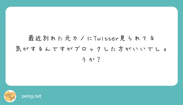 最近別れた元カノにtwitter見られてる気がするんですがブロックした方がいいでしょうか Peing 質問箱