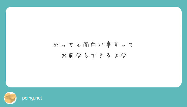 めっちゃ面白い事言って お前ならできるよな Peing 質問箱