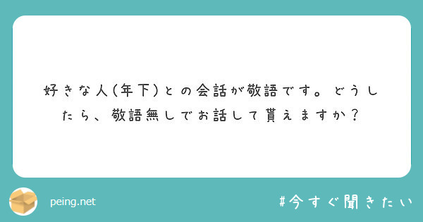 好きな人 年下 との会話が敬語です どうしたら 敬語無しでお話して貰えますか Peing 質問箱