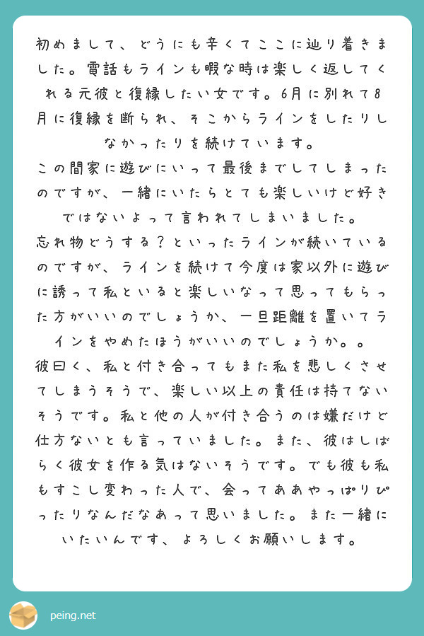 初めまして どうにも辛くてここに辿り着きました 電話もラインも暇な時は楽しく返してくれる元彼と復縁したい女です Peing 質問箱