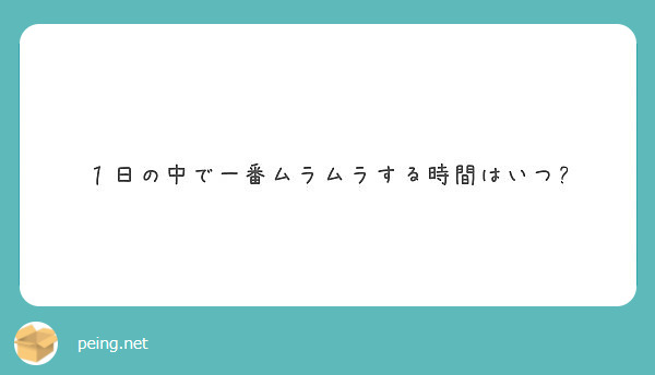 １日の中で一番ムラムラする時間はいつ Peing 質問箱