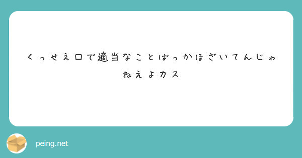 くっせえ口で適当なことばっかほざいてんじゃねえよカス Peing 質問箱