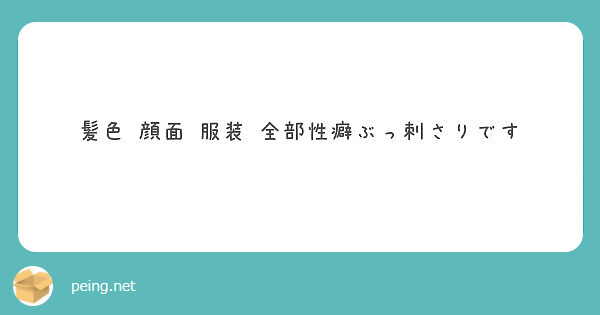 髪色 顔面 服装 全部性癖ぶっ刺さりです Peing 質問箱