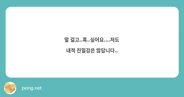 말 걸고..흑..싶어요....저도 내적 친밀감은 많답니다.. | Peing -질문함- 말 걸고..흑..싶어요....저도 내적 친밀감은 많답니다.. | Peing -질문함-