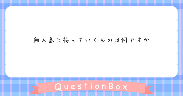 無人島に持っていくものは何ですか Peing 質問箱