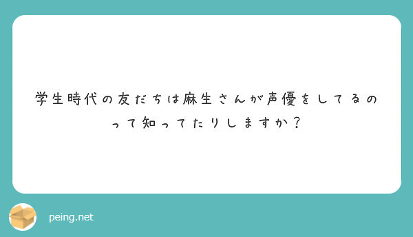 学生時代の友だちは麻生さんが声優をしてるのって知ってたりしますか Peing 質問箱