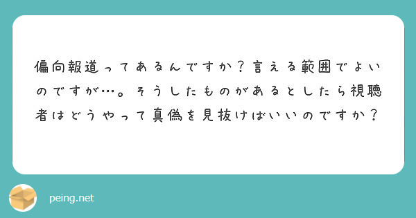 偏向報道ってあるんですか？言える範囲でよいのですが…。そうしたものがあるとしたら視聴者はどうやって真偽を見抜けばいいのですか？