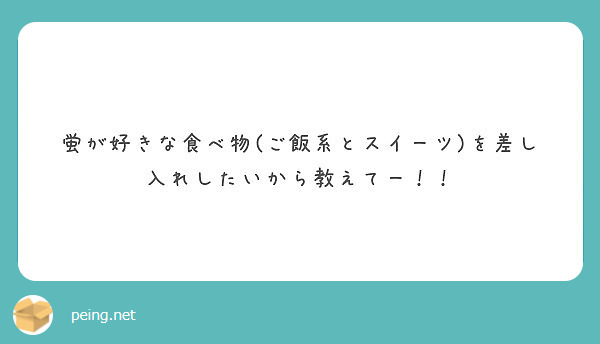 蛍が好きな食べ物 ご飯系とスイーツ を差し入れしたいから教えてー Peing 質問箱