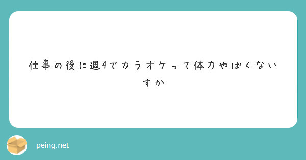 仕事の後に週4でカラオケって体力やばくないすか Peing 質問箱