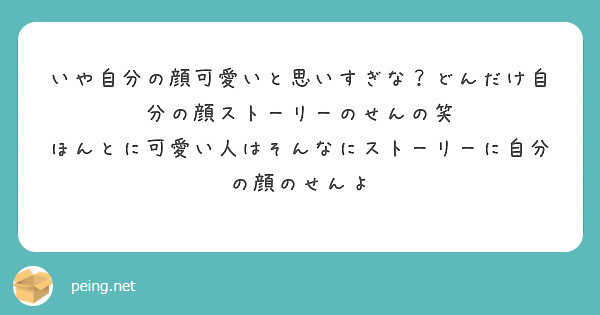 いや自分の顔可愛いと思いすぎな どんだけ自分の顔ストーリーのせんの笑 Peing 質問箱