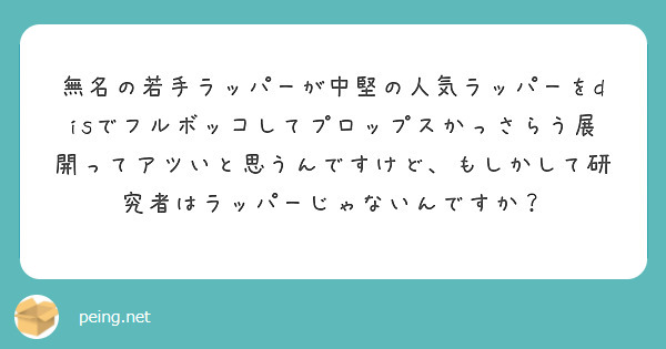 無名の若手ラッパーが中堅の人気ラッパーをdisでフルボッコしてプロップスかっさらう展開ってアツいと思うんですけど Peing 質問箱