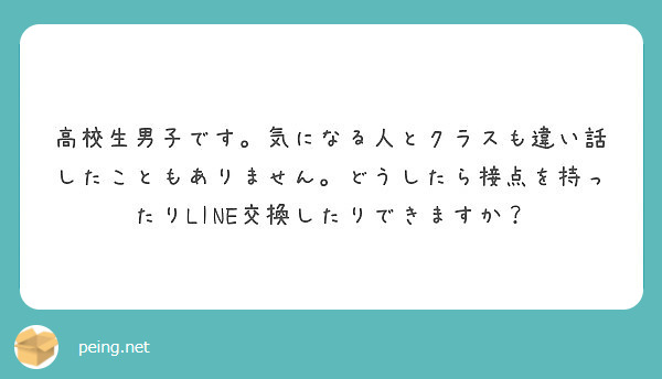 高校生男子です 気になる人とクラスも違い話したこともありません どうしたら接点を持ったりline交換したりできま Peing 質問箱