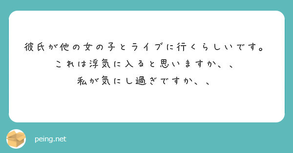 彼氏が他の女の子とライブに行くらしいです これは浮気に入ると思いますか 私が気にし過ぎですか Peing 質問箱