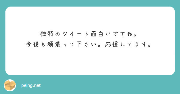 独特のツイート面白いですね 今後も頑張って下さい 応援してます Peing 質問箱