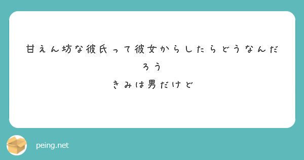 甘えん坊な彼氏って彼女からしたらどうなんだろう きみは男だけど Peing 質問箱