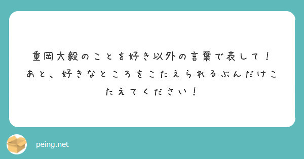 重岡大毅のことを好き以外の言葉で表して あと 好きなところをこたえられるぶんだけこたえてください Peing 質問箱