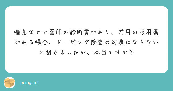 喘息などで医師の診断書があり 常用の服用薬がある場合 ドーピング検査の対象にならないと聞きましたが 本当ですか Peing 質問箱