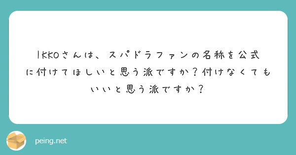 Ikkoさんは スパドラファンの名称を公式に付けてほしいと思う派ですか 付けなくてもいいと思う派ですか Peing 質問箱