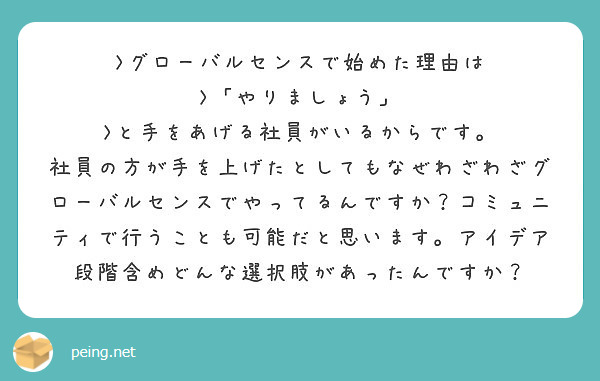 >グローバルセンスで始めた理由は
>「やりましょう」
>と手をあげる社員がいるからです。
社員の方が手を上げたとしてもなぜわざわざグローバルセンスでやってるんですか？コミュニティで行うことも可能だと思います。アイデア段階含めどんな選択肢があったんですか？