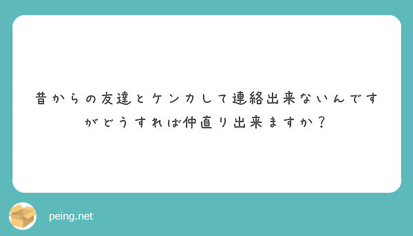 昔からの友達とケンカして連絡出来ないんですがどうすれば仲直り出来ますか Peing 質問箱