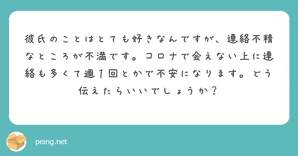 彼氏のことはとても好きなんですが 連絡不精なところが不満です コロナで会えない上に連絡も多くて週１回とかで不安に Peing 質問箱