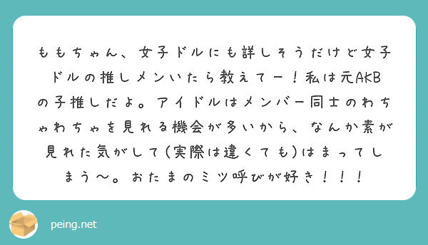 ももちゃん 女子ドルにも詳しそうだけど女子ドルの推しメンいたら教えてー 私は元akbの子推しだよ アイドルはメン Peing 質問箱