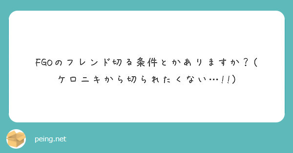 Fgoのフレンド切る条件とかありますか ケロニキから切られたくない Peing 質問箱