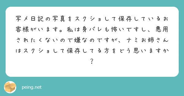 写メ日記の写真をスクショして保存しているお客様がいます 私は身バレも怖いですし 悪用されたくないので嫌なのですが Peing 質問箱