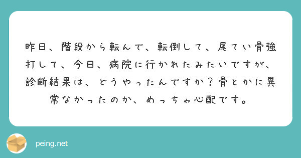 昨日 階段から転んで 転倒して 尾てい骨強打して 今日 病院に行かれたみたいですが 診断結果は どうやったんです Peing 質問箱