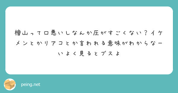 檜山って口悪いしなんか圧がすごくない イケメンとかリアコとか言われる意味がわからなーいよく見るとブスよ Peing 質問箱